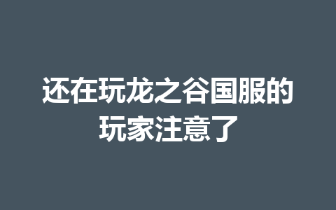 还在玩龙之谷国服的玩家注意了 一
