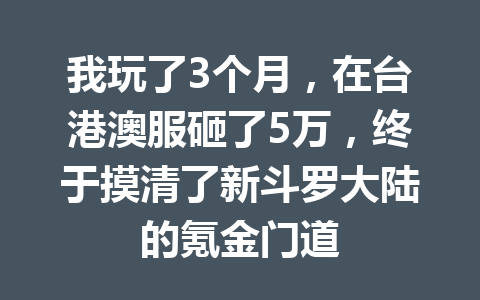 我玩了3个月，在台港澳服砸了5万，终于摸清了新斗罗大陆的氪金门道 一