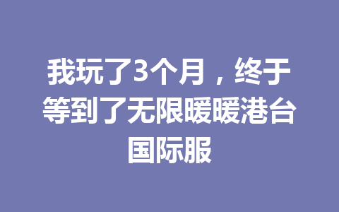 我玩了3个月，终于等到了无限暖暖港台国际服 一