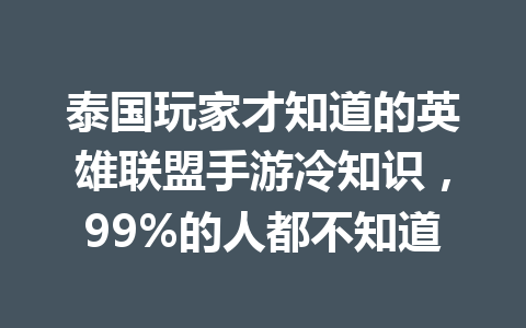 泰国玩家才知道的英雄联盟手游冷知识，99%的人都不知道 一