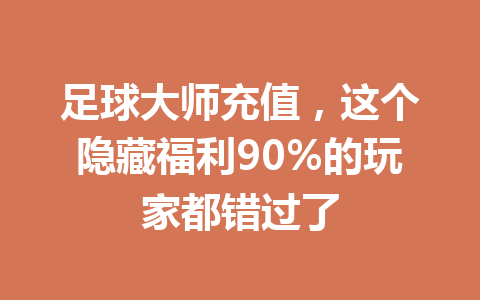 足球大师充值，这个隐藏福利90%的玩家都错过了 一
