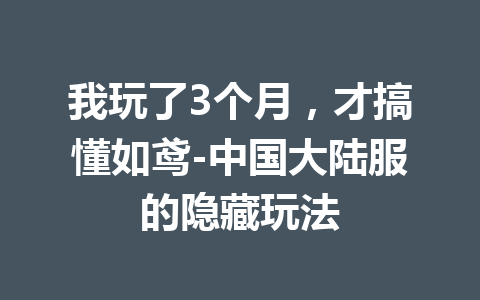 我玩了3个月，才搞懂如鸢-中国大陆服的隐藏玩法 一