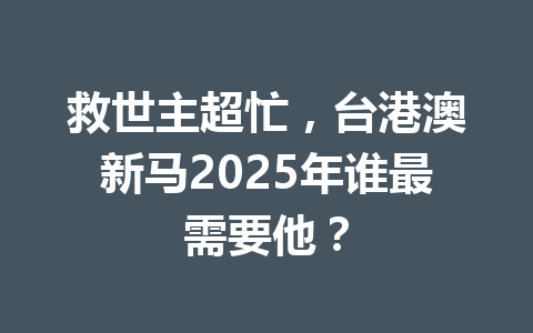 救世主超忙，台港澳新马2025年谁最需要他？ 一