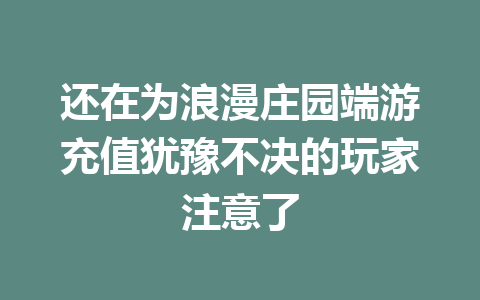 还在为浪漫庄园端游充值犹豫不决的玩家注意了 一