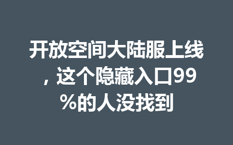 开放空间大陆服上线，这个隐藏入口99%的人没找到 一