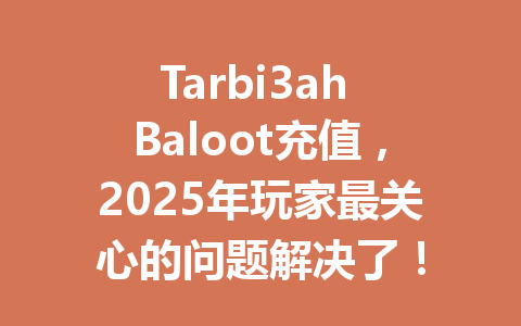 Tarbi3ah Baloot充值,2025年玩家最关心的问题解决了! 一
