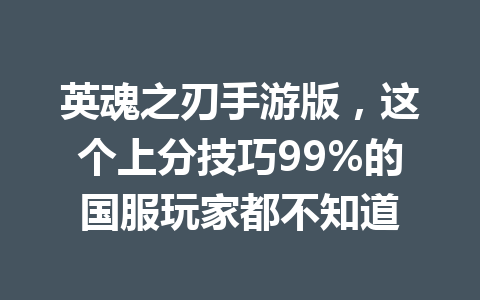 英魂之刃手游版，这个上分技巧99%的国服玩家都不知道 一