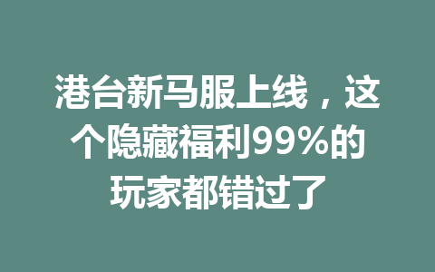 港台新马服上线，这个隐藏福利99%的玩家都错过了 一
