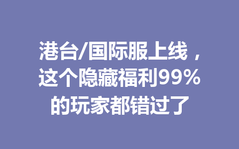 港台/国际服上线,这个隐藏福利99%的玩家都错过了 一