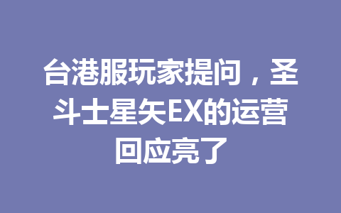 台港服玩家提问，圣斗士星矢EX的运营回应亮了 一