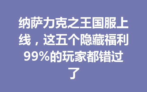 纳萨力克之王国服上线，这五个隐藏福利99%的玩家都错过了 一