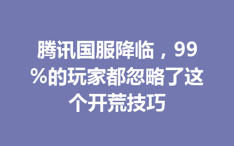 腾讯国服降临，99%的玩家都忽略了这个开荒技巧 一