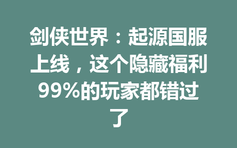 剑侠世界：起源国服上线，这个隐藏福利99%的玩家都错过了 一