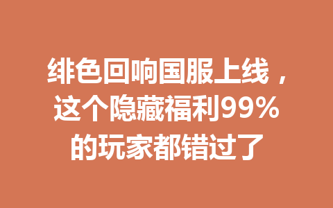绯色回响国服上线,这个隐藏福利99%的玩家都错过了 一