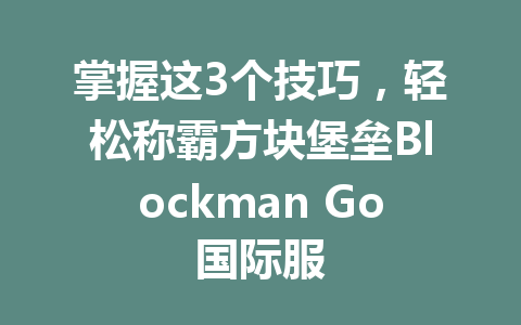 掌握这3个技巧,轻松称霸方块堡垒Blockman Go国际服 一