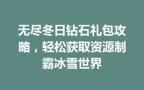 无尽冬日钻石礼包攻略，轻松获取资源制霸冰雪世界 一
