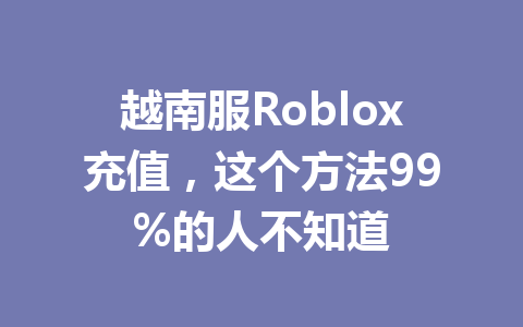 越南服Roblox充值,这个方法99%的人不知道 一