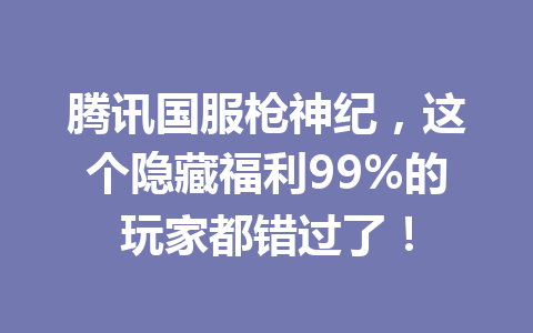 腾讯国服枪神纪，这个隐藏福利99%的玩家都错过了！ 一