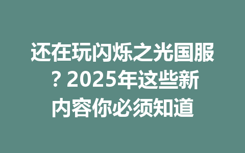 还在玩闪烁之光国服？2025年这些新内容你必须知道 一