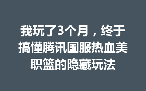 我玩了3个月，终于搞懂腾讯国服热血美职篮的隐藏玩法 一