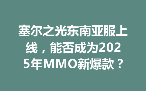 塞尔之光东南亚服上线，能否成为2025年MMO新爆款？ 一