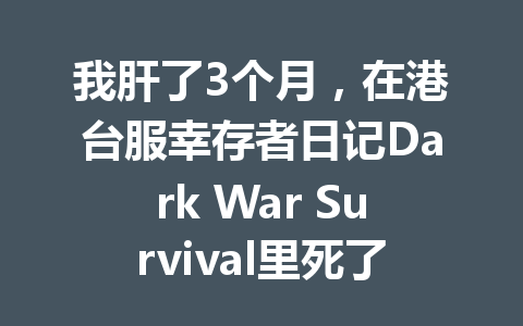 我肝了3个月，在港台服幸存者日记Dark War Survival里死了87次 一
