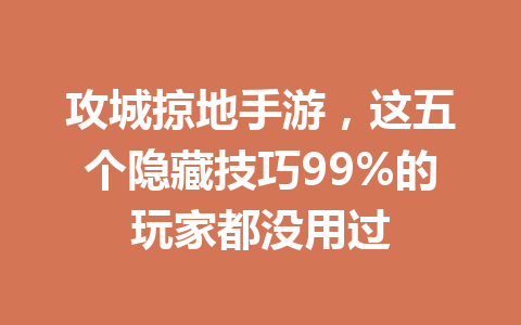 攻城掠地手游，这五个隐藏技巧99%的玩家都没用过 一