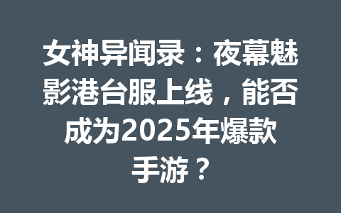 女神异闻录：夜幕魅影港台服上线，能否成为2025年爆款手游？ 一