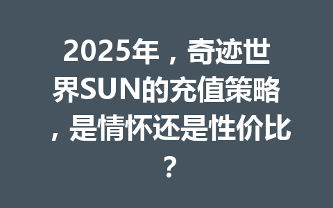 2025年，奇迹世界SUN的充值策略，是情怀还是性价比？ 一