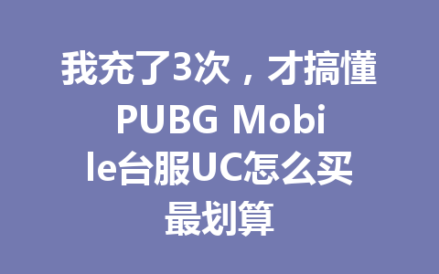 我充了3次,才搞懂PUBG Mobile台服UC怎么买最划算 一