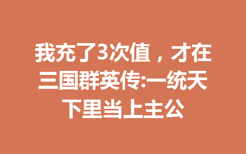 我充了3次值，才在三国群英传:一统天下里当上主公 一