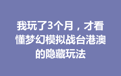 我玩了3个月，才看懂梦幻模拟战台港澳的隐藏玩法 一
