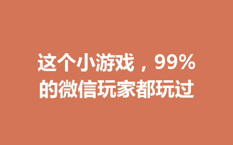 这个小游戏,99%的微信玩家都玩过 一