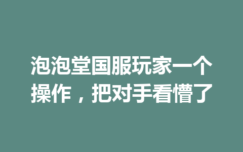 泡泡堂国服玩家一个操作，把对手看懵了 一