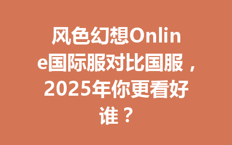 风色幻想Online国际服对比国服，2025年你更看好谁？ 一