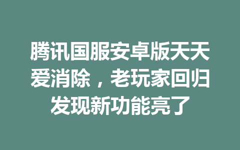 腾讯国服安卓版天天爱消除,老玩家回归发现新功能亮了 一
