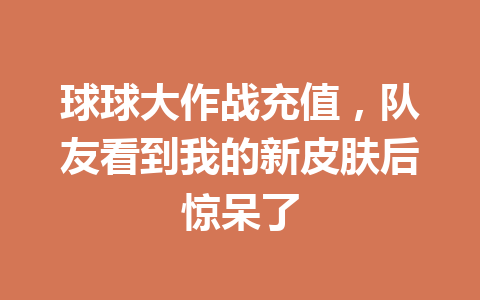 球球大作战充值，队友看到我的新皮肤后惊呆了 一