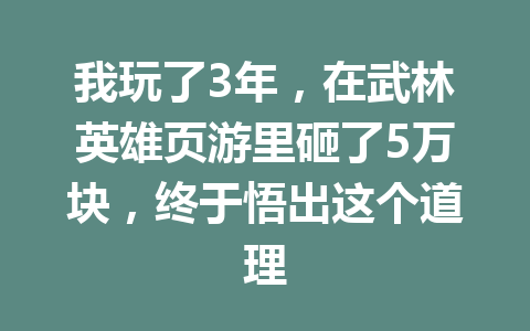 我玩了3年,在武林英雄页游里砸了5万块,终于悟出这个道理 一