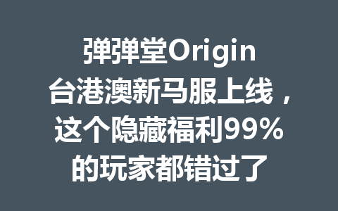 弹弹堂Origin台港澳新马服上线,这个隐藏福利99%的玩家都错过了 一