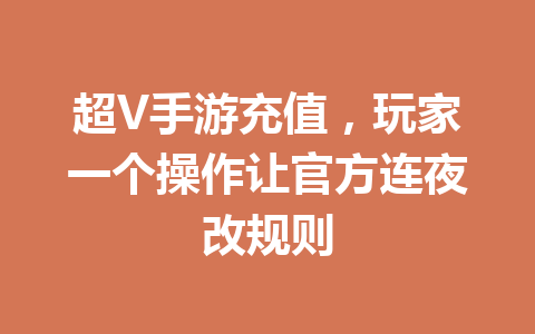 超V手游充值，玩家一个操作让官方连夜改规则 一