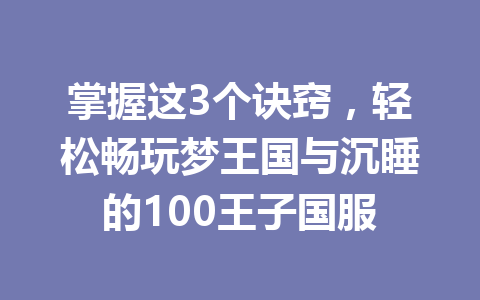 掌握这3个诀窍，轻松畅玩梦王国与沉睡的100王子国服 一