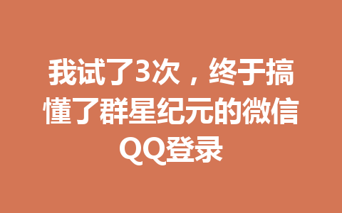 我试了3次,终于搞懂了群星纪元的微信QQ登录 一