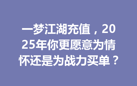 一梦江湖充值，2025年你更愿意为情怀还是为战力买单？ 一