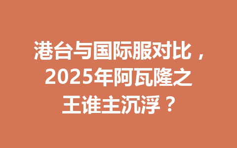 港台与国际服对比，2025年阿瓦隆之王谁主沉浮？ 一