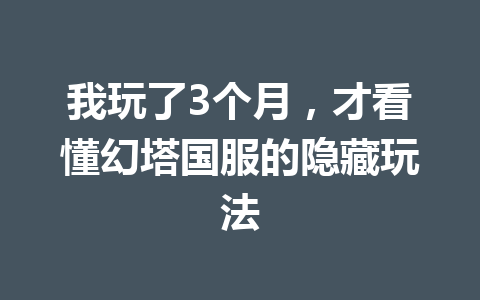 我玩了3个月，才看懂幻塔国服的隐藏玩法 一