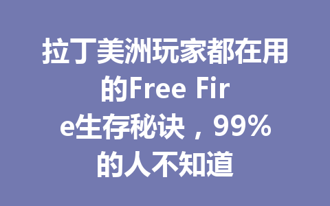 拉丁美洲玩家都在用的Free Fire生存秘诀，99%的人不知道 一
