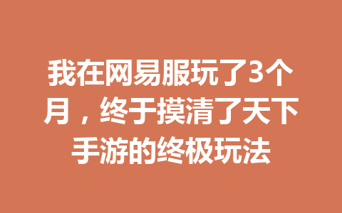 我在网易服玩了3个月，终于摸清了天下手游的终极玩法 一