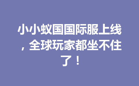 小小蚁国国际服上线，全球玩家都坐不住了！ 一