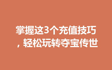 掌握这3个充值技巧,轻松玩转夺宝传世 一