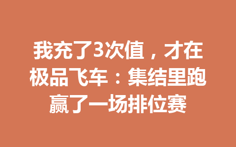 我充了3次值，才在极品飞车：集结里跑赢了一场排位赛 一